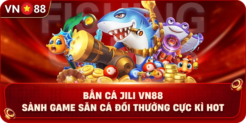 Bắn Cá Jili VN88 – Sảnh Game Săn Cá Đổi Thưởng Cực Kì Hot - PLAY429.BUZZ