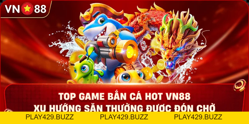 Top Game Bắn Cá Hot VN88 – Xu Hướng Săn Thưởng Được Đón Chờ - https://play429.buzz/ - PLAY429.BUZZ